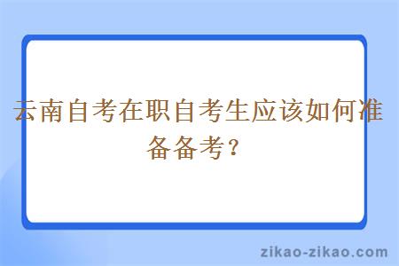 云南自考在职自考生应该如何准备备考？