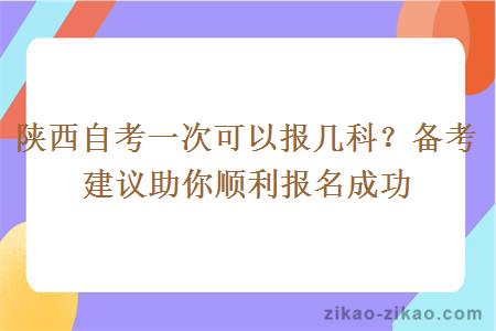 陕西自考一次可以报几科？备考建议助你顺利报名成功