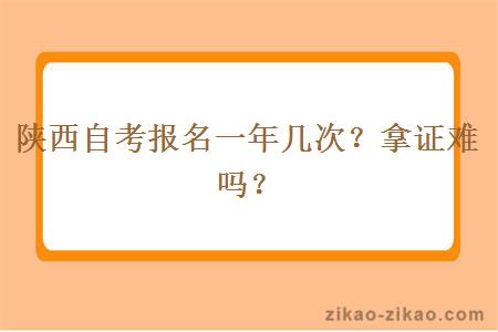 陕西自考报名一年几次？拿证难吗？