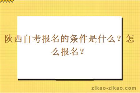 陕西自考报名的条件是什么？怎么报名？