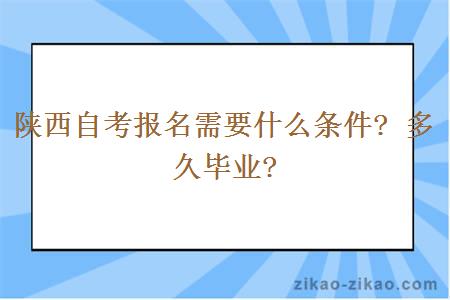 陕西自考报名需要什么条件? 多久毕业?