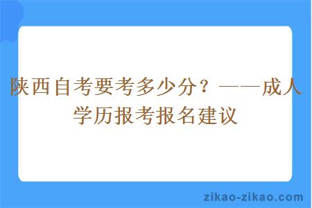 陕西自考要考多少分？——成人学历报考报名建议