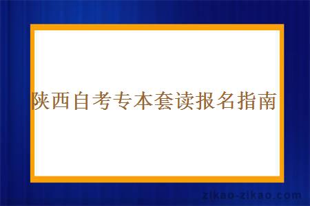 陕西自考专本套读报名指南