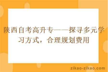 陕西自考高升专——探寻多元学习方式，合理规划费用