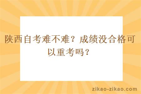 陕西自考难不难？成绩没合格可以重考吗？