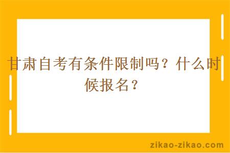 甘肃自考有条件限制吗？什么时候报名？