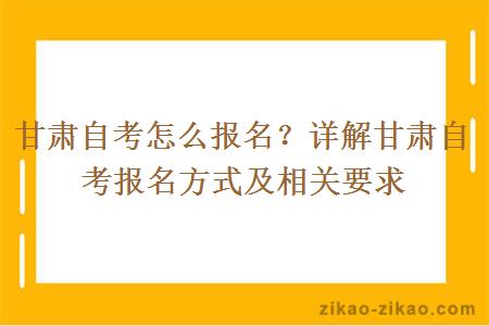 甘肃自考怎么报名？详解甘肃自考报名方式及相关要求