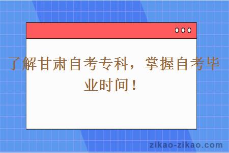 了解甘肃自考专科，掌握自考毕业时间！