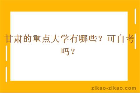 甘肃的重点大学有哪些？可自考吗？