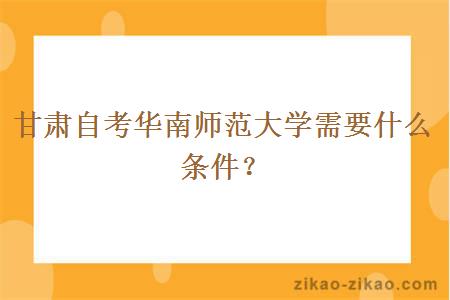 甘肃自考华南师范大学需要什么条件？