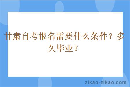 甘肃自考报名需要什么条件？多久毕业？