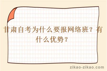 甘肃自考为什么要报网络班？有什么优势？