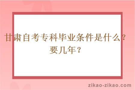 甘肃自考专科毕业条件是什么？要几年？