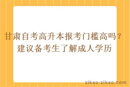 甘肃自考高升本报考门槛高吗？建议备考生了解成人学历