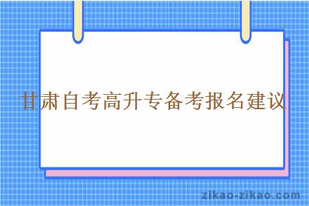 甘肃自考高升专备考报名建议