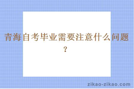 青海自考毕业需要注意什么问题？