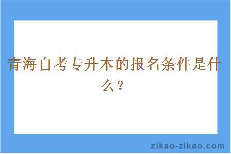 青海自考专升本的报名条件是什么？