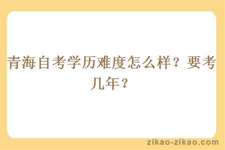 青海自考学历难度怎么样？要考几年？