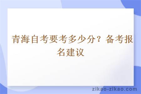  青海自考要考多少分？备考报名建议