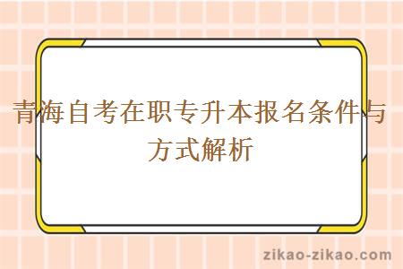 青海自考在职专升本报名条件与方式解析