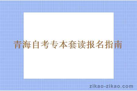 青海自考专本套读报名指南