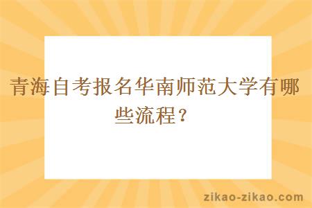 青海自考报名华南师范大学有哪些流程？