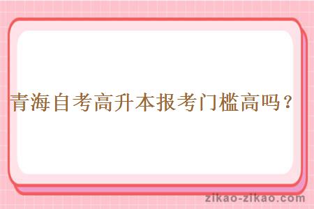 青海自考高升本报考门槛高吗？