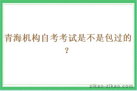 青海机构自考考试是不是包过的？