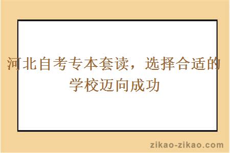 河北自考专本套读，选择合适的学校迈向成功