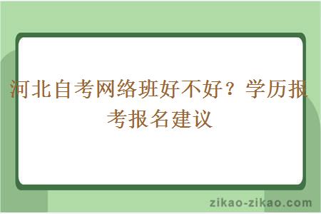 河北自考网络班好不好？学历报考报名建议