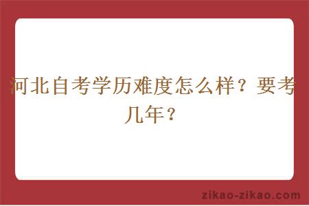 河北自考学历难度怎么样？要考几年？