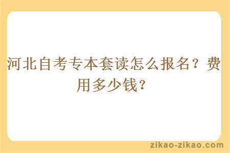 河北自考专本套读怎么报名？费用多少钱？