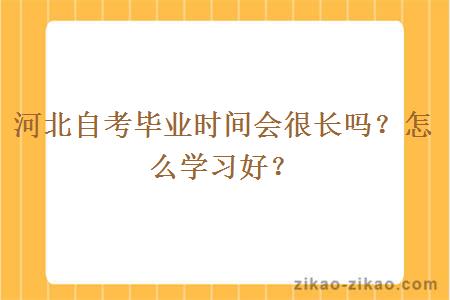 河北自考毕业时间会很长吗？怎么学习好？