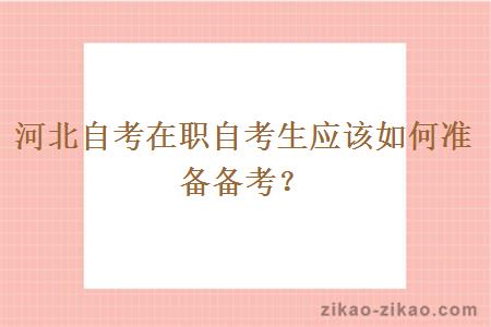 河北自考在职自考生应该如何准备备考？