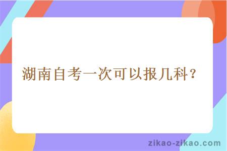 湖南自考一次可以报几科？