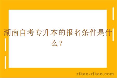 湖南自考专升本的报名条件是什么？