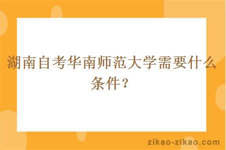 湖南自考华南师范大学需要什么条件？