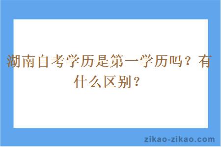 湖南自考学历是第一学历吗？有什么区别？