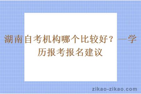 湖南自考机构哪个比较好？—学历报考报名建议