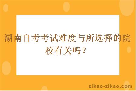 湖南自考考试难度与所选择的院校有关吗？