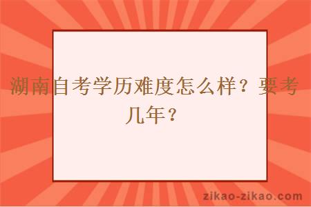 湖南自考学历难度怎么样？要考几年？