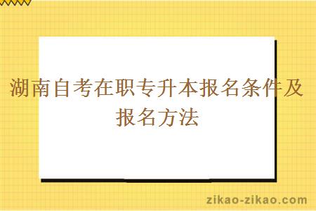 湖南自考在职专升本报名条件及报名方法