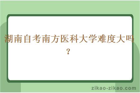 湖南自考南方医科大学难度大吗？