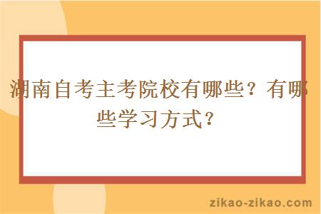 湖南自考主考院校有哪些？有哪些学习方式？