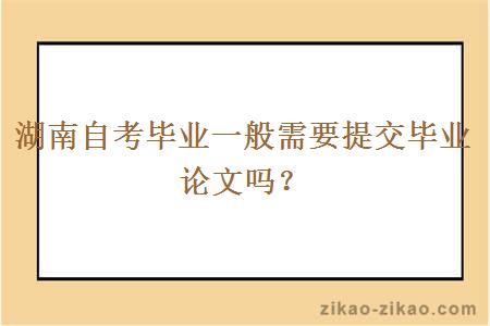 湖南自考毕业一般需要提交毕业论文吗？