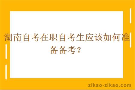 湖南自考在职自考生应该如何准备备考？