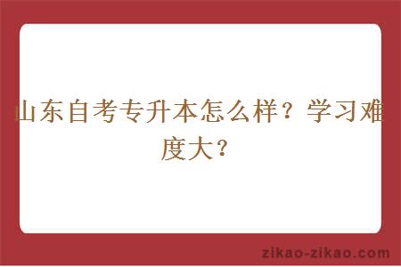 山东自考专升本怎么样？学习难度大？