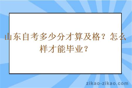 山东自考多少分才算及格？怎么样才能毕业？