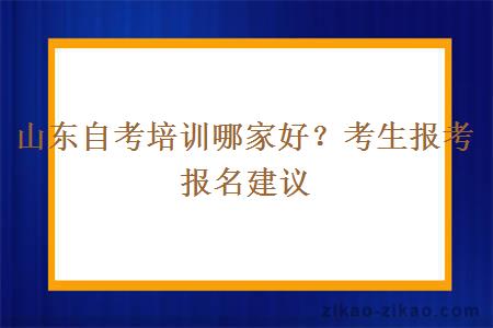 山东自考培训哪家好？考生报考报名建议