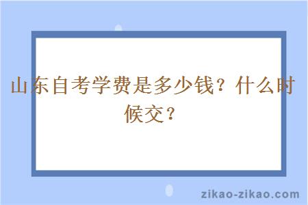 山东自考学费是多少钱？什么时候交？